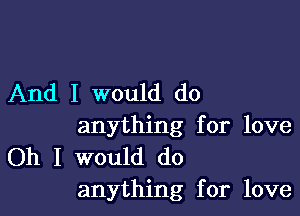 And I would do

anything for love
Oh I would do
anything for love