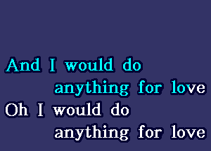 And I would do

anything for love
Oh I would do
anything for love