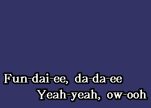 Fun-dai-ee, da-da-ee
Yeah-yeah, ow-ooh