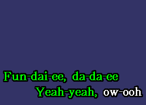 Fun-dai-ee, da-da-ee
Yeah-yeah, ow-ooh