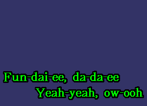 Fun-dai-ee, da-da-ee
Yeah-yeah, ow-ooh