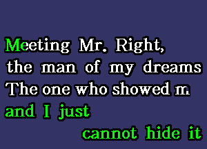 Meeting Mr. Right,
the man of my dreams
The one Who showed m
and I just

cannot hide it