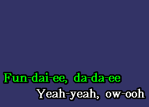 Fun-dai-ee, da-da-ee
Yeah-yeah, ow-ooh