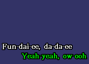 Fun-dai-ee, da-da-ee
Yeah-yeah, ow-ooh