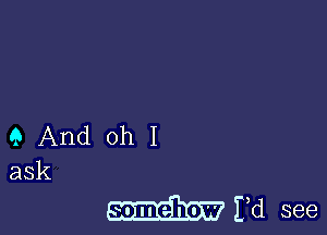 9 And oh I
ask

somehow Ed see