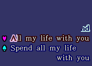 33

All my life with you
9 Spend all my life
With you