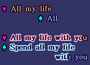 All my life
i) All

Mmmbmmu
augmmab

W311 you I