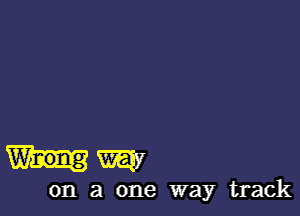 Mm

on a one way track