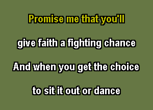 Promise me that you'll

give faith a fighting chance

And when you get the choice

to sit it out or dance