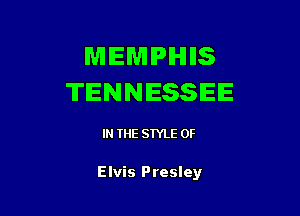 MEMPHIS
TENNESSEE

IN THE STYLE 0F

Elvis Presley