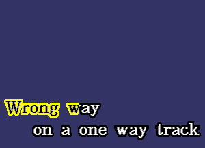 Way

on a one way track