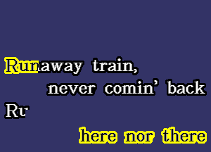 maway train,
never comitf back

Rt

Mum