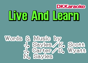 DKKaraoke

WWW

Words 81 Music by
J. Sayles K. Scott
J. CarteP D. Wyatt
N. Sayles