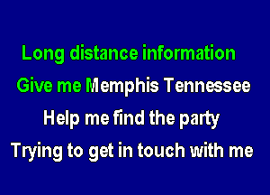 Long distance information
Give me Memphis Tennessee

Help me find the party
leing to get in touch with me