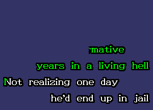 mative

years in a living hell

Not realizing one day

he'd end up in jail