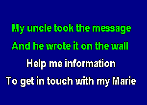 My uncle took the message
And he wrote it on the wall
Help me information
To get in touch with my Marie