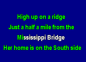 High up on a ridge
Just a half a mile from the

Mississippi Bridge

Her home is on the South side