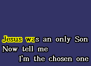 m mus an only Son
Now tell me

Fm the chosen one