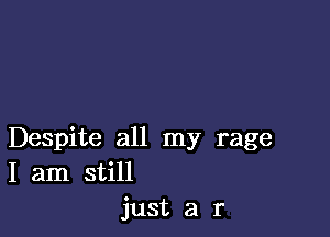 Despite all my rage
I am still
just a r