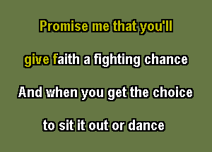 Promise me that you'll

give faith a fighting chance

And when you get the choice

to sit it out or dance