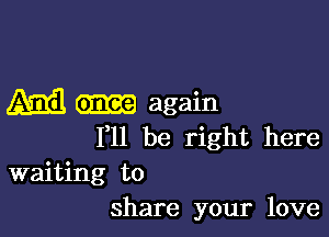 4533 once again

111 be right here
waiting to
share your love