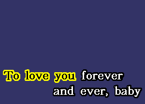 (E0 3331? m f orever

and ever, baby