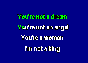 You're not a dream
You're not an angel
You're a woman

I'm not a king