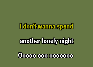 I don't wanna spend

another lonely night

00000 000 0000000