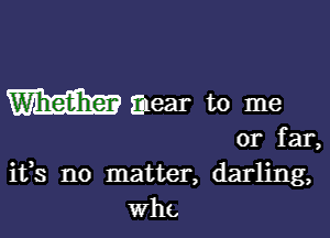 ifs no matter, darling,
who