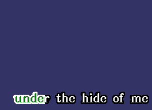 the hide of me