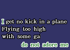 11 get no kick in a plane

Flying too high
With some gai