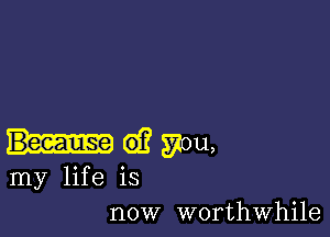 61? you,
my life is
now worthwhile