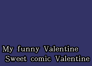 My funny Valentine
Sweet comic Valentine