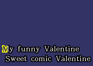 My funny Valentine
Sweet comic Valentine