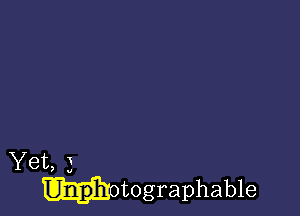 Yet, 3
uotographable