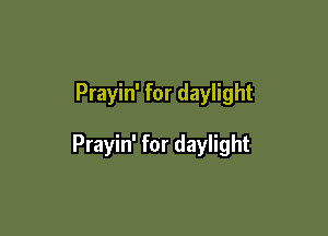 Prayin' for daylight

Prayin' for daylight