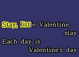 Each day is
Valentinds day