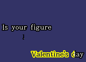 Is your figure