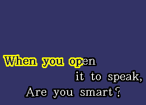 m op n
it to speak,
Are you smart?