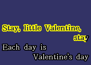 mmm

W
Each day is
Valentinds day