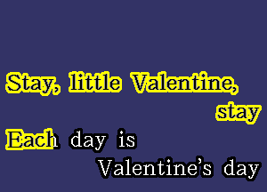 mmm

W
M day is

Valentinds day