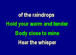 of the raindrops
Hold your warm and tender

Body close to mine

Hear the whisper