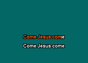 Come Jesus come

Come Jesus come