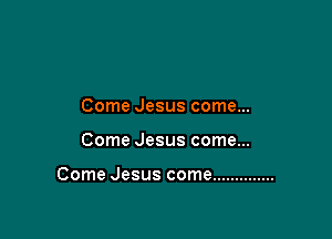 Come Jesus come...

Come Jesus come...

Come Jesus come ..............