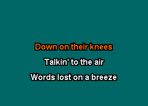 Down on their knees

Talkin' to the air

Words lost on a breeze