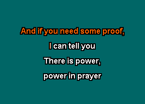 And ifyou need some proof,

I can tell you
There is power,

power in prayer