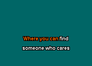 Where you can find

someone who cares