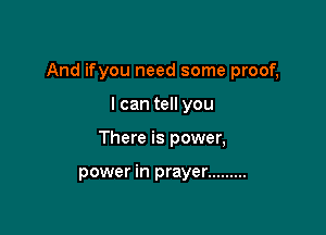 And ifyou need some proof,

I can tell you
There is power,

power in prayer .........