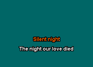 Silent night

The night our love died