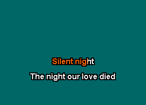 Silent night

The night our love died